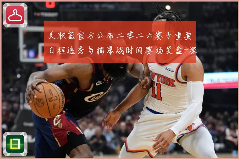 美职篮官方公布二零二六赛季重要日程选秀与揭幕战时间赛场复盘-深度解析