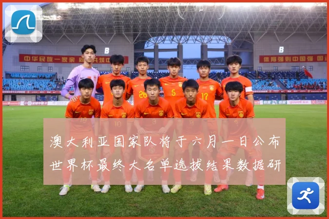 澳大利亚国家队将于六月一日公布世界杯最终大名单选拔结果数据研判-深度解析