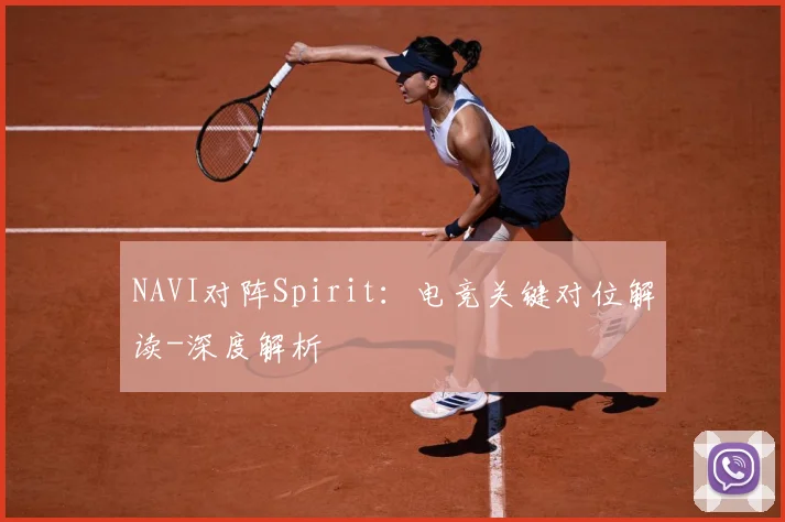 NAVI对阵Spirit：电竞关键对位解读-深度解析