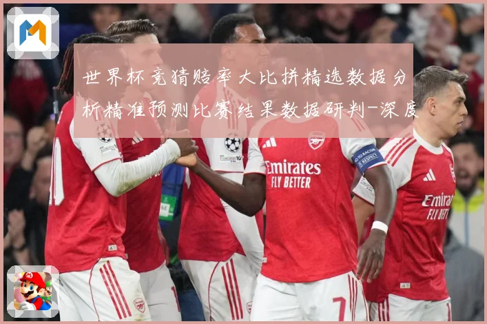 世界杯竞猜赔率大比拼精选数据分析精准预测比赛结果数据研判-深度解析