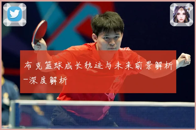 布克篮球成长轨迹与未来前景解析-深度解析