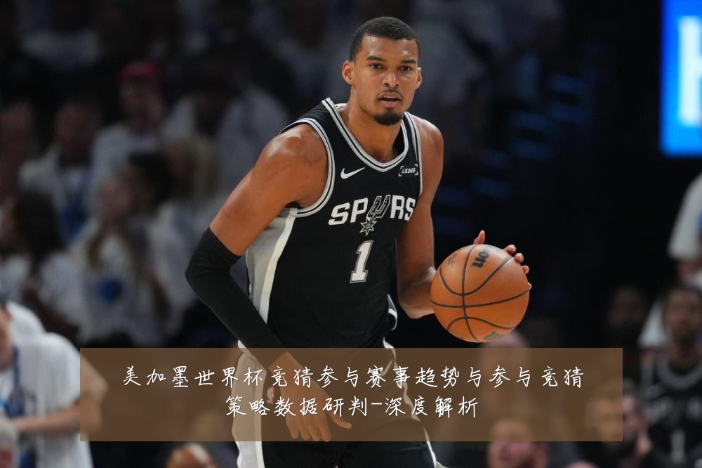 美加墨世界杯竞猜参与赛事趋势与参与竞猜策略数据研判-深度解析
