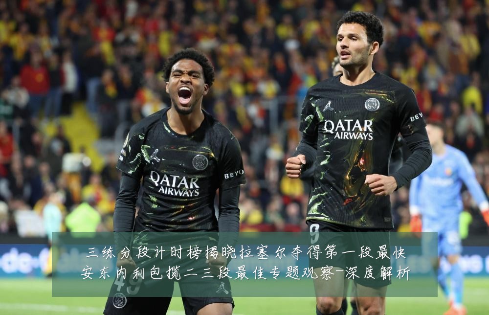 三练分段计时榜揭晓拉塞尔夺得第一段最快安东内利包揽二三段最佳专题观察-深度解析