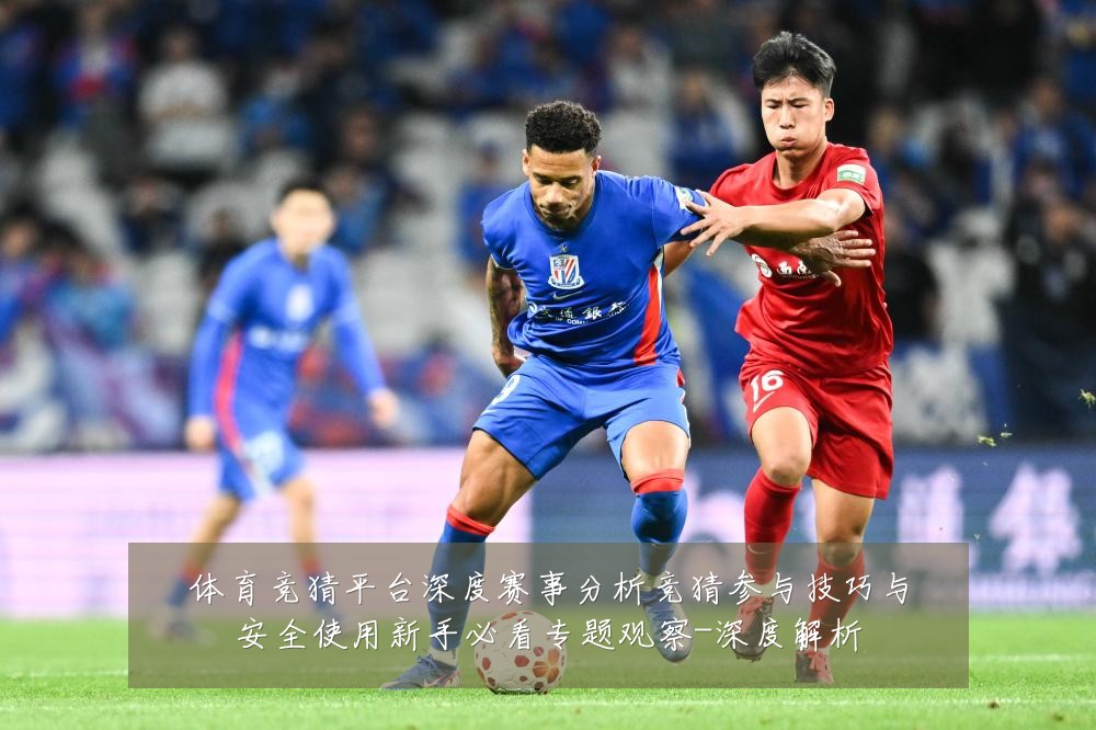 体育竞猜平台深度赛事分析竞猜参与技巧与安全使用新手必看专题观察-深度解析