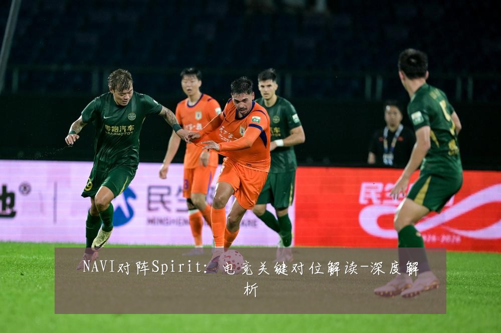 NAVI对阵Spirit:电竞关键对位解读-深度解析